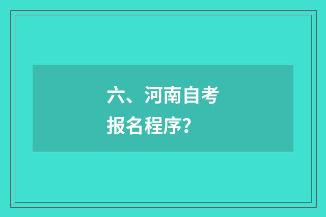 六、河南自考报名程序？