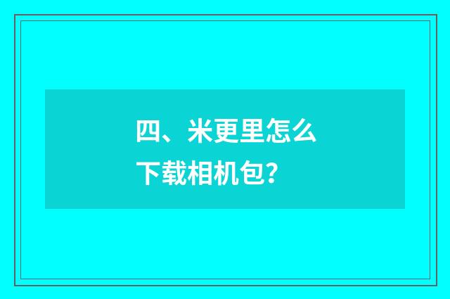 四、米更里怎么下载相机包？