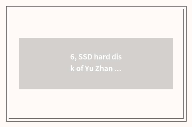 6, SSD hard disk of Yu Zhan how?