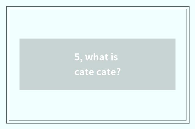 5, what is cate cate?