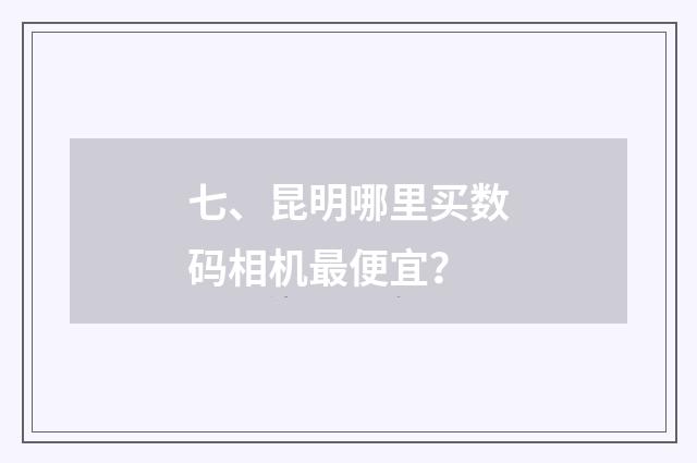 七、昆明哪里买数码相机最便宜？