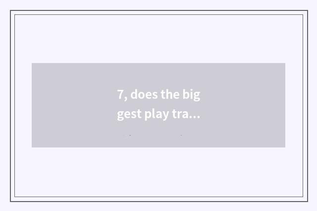 7, does the biggest play trade platform?