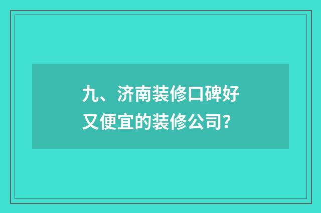 九、济南装修口碑好又便宜的装修公司?