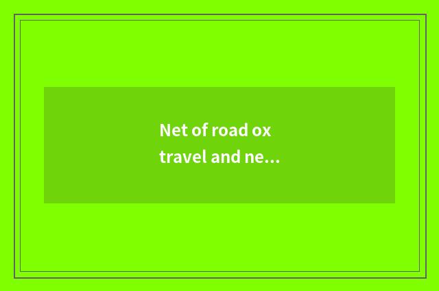 Net of road ox travel and net of the travel that carry Cheng which good?
