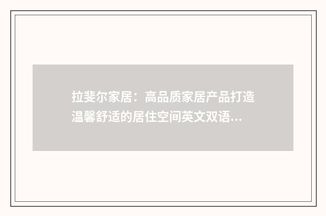 拉斐尔家居：高品质家居产品打造温馨舒适的居住空间英文双语对照