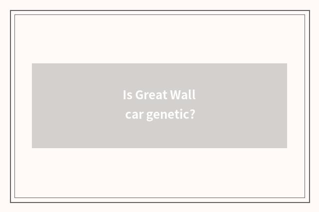 Is Great Wall car genetic?
