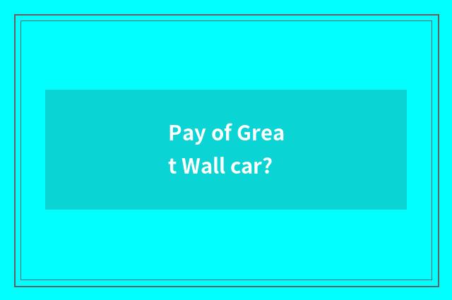 Pay of Great Wall car?
