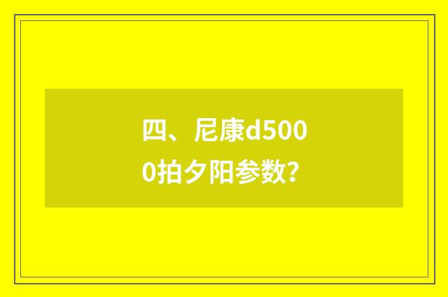 四、尼康d5000拍夕阳参数?