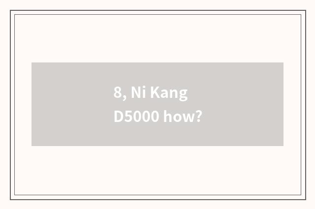8, Ni Kang D5000 how?