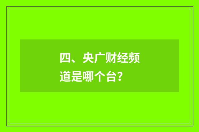 四、央广财经频道是哪个台？