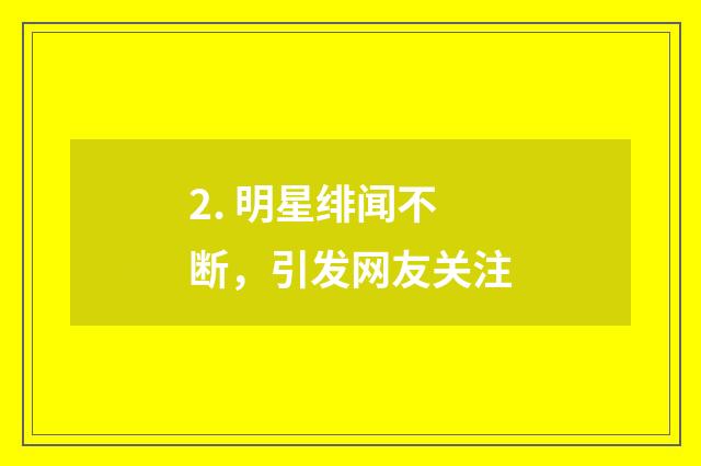 2. 明星绯闻不断,引发网友关注