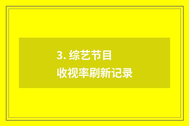 3. 综艺节目收视率刷新记录