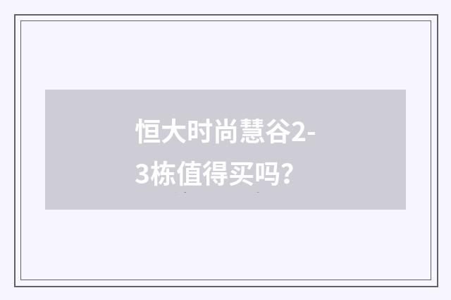 恒大时尚慧谷2-3栋值得买吗？