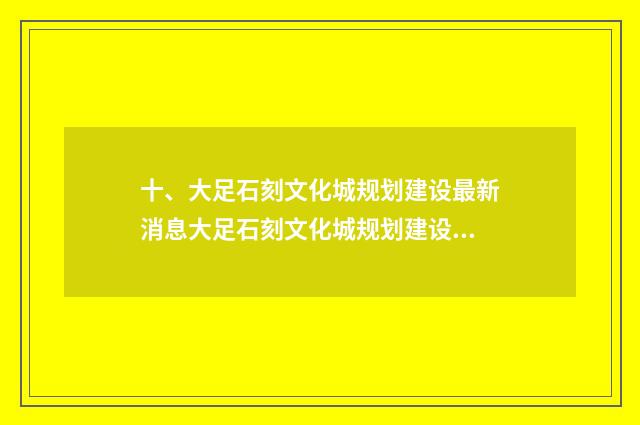 十、大足石刻文化城规划建设最新消息大足石刻文化城规划建设最新消息?