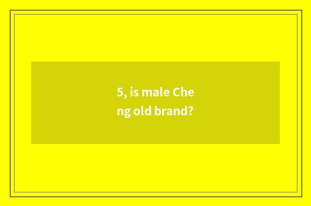 5, is male Cheng old brand?