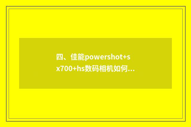 四、佳能powershot+sx700+hs数码相机如何连接手？