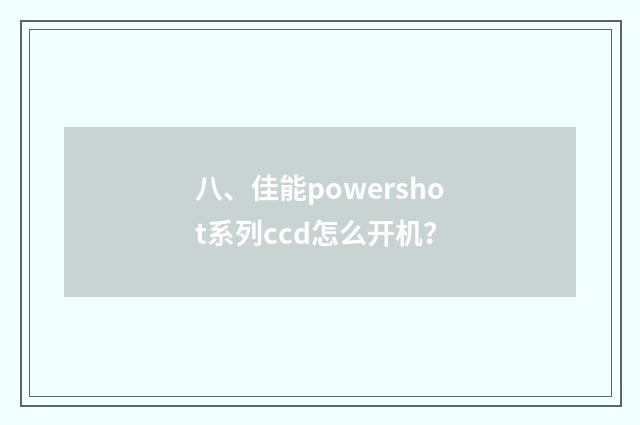 八、佳能powershot系列ccd怎么开机？