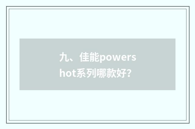 九、佳能powershot系列哪款好？