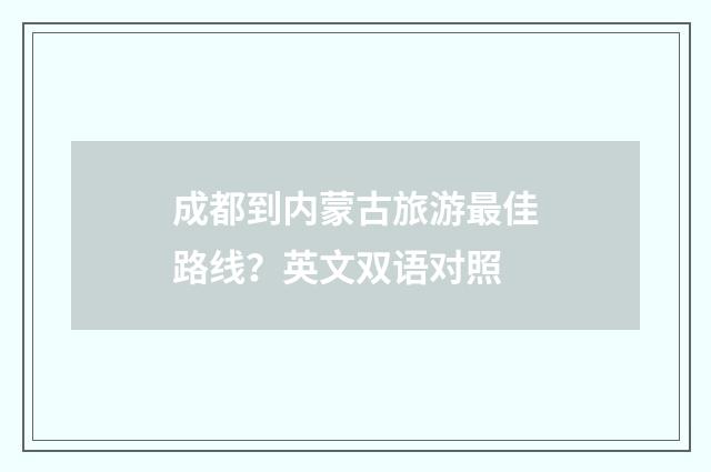 成都到内蒙古旅游最佳路线?英文双语对照