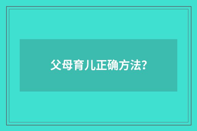 父母育儿正确方法？