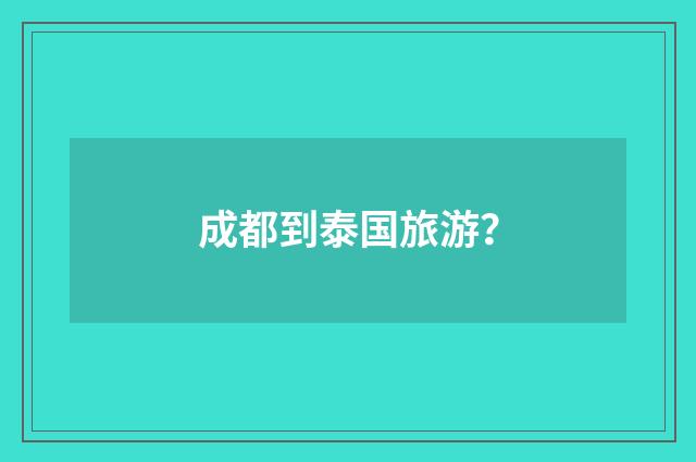 成都到泰国旅游?
