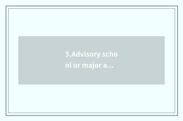 5.Advisory school or major are advisory