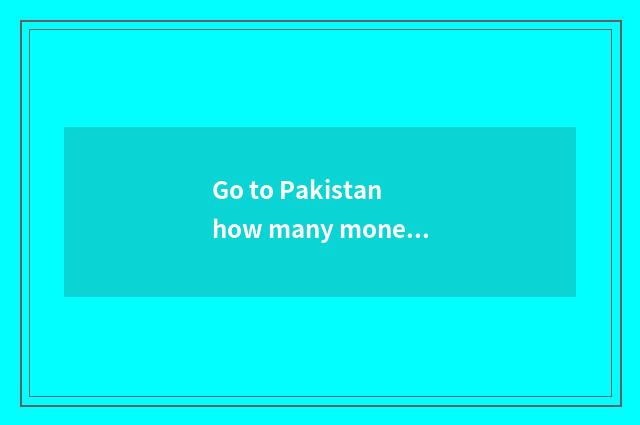 Go to Pakistan how many money should travel spend?