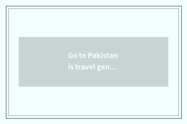 Go to Pakistan is travel general how many money?