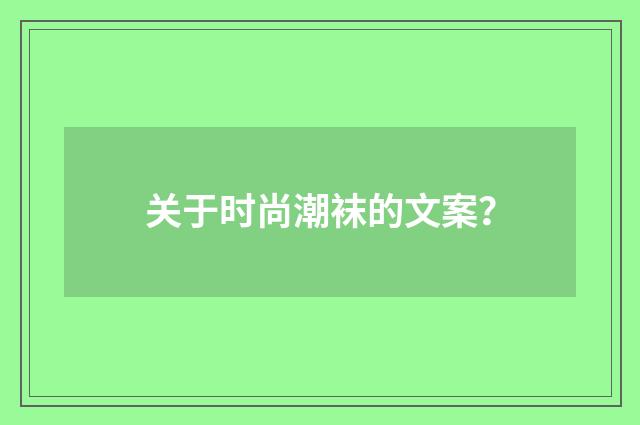 关于时尚潮袜的文案?