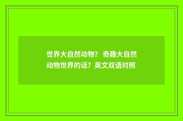 世界大自然动物? 奇趣大自然动物世界的话?英文双语对照