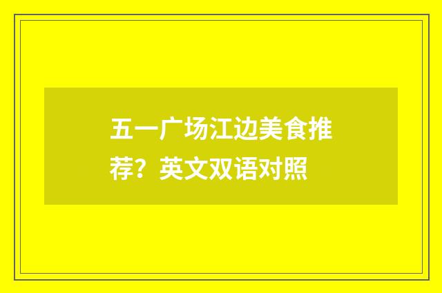 五一广场江边美食推荐？英文双语对照