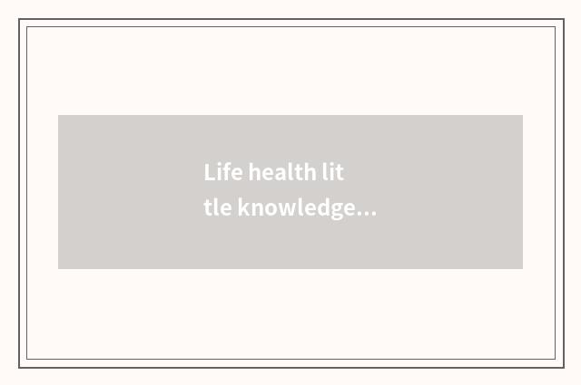 Life health little knowledge?