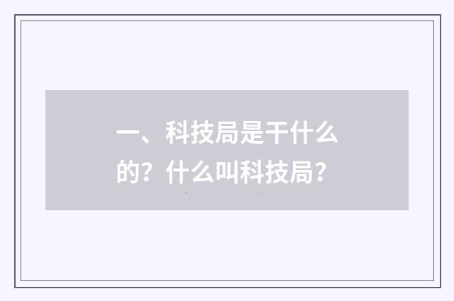 一、科技局是干什么的？什么叫科技局？