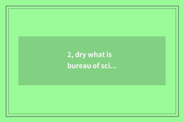 2, dry what is bureau of science and technology? What makes inning of science an