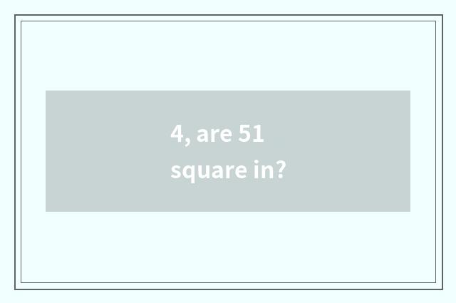 4, are 51 square in?