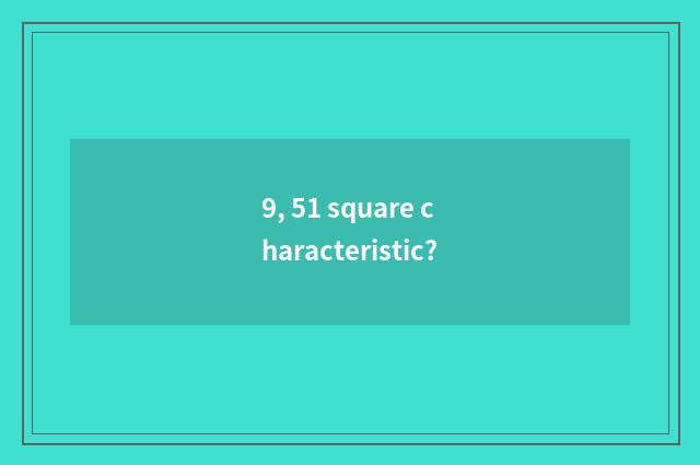 9, 51 square characteristic?