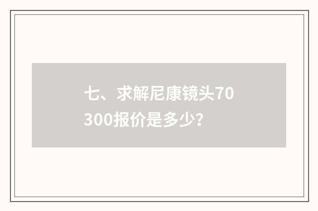 七、求解尼康镜头70300报价是多少？