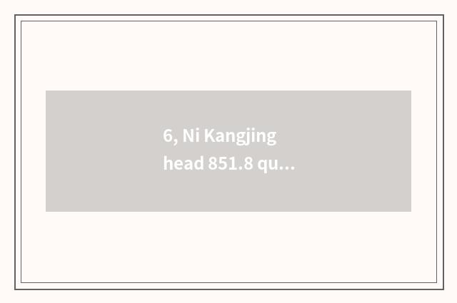 6, Ni Kangjing head 851.8 quote how many money?