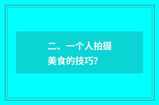 二、一个人拍摄美食的技巧?