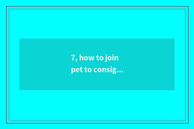 7, how to join pet to consign platform?
