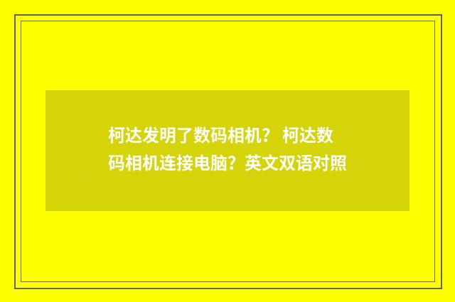 柯达发明了数码相机？ 柯达数码相机连接电脑？英文双语对照