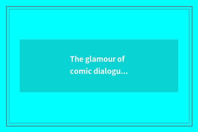 The glamour of comic dialogue