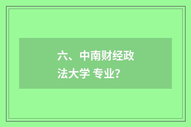 六、中南财经政法大学 专业?