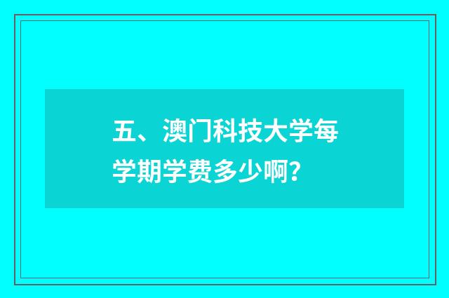 五、澳门科技大学每学期学费多少啊?