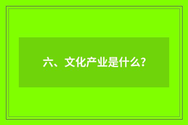 六、文化产业是什么?
