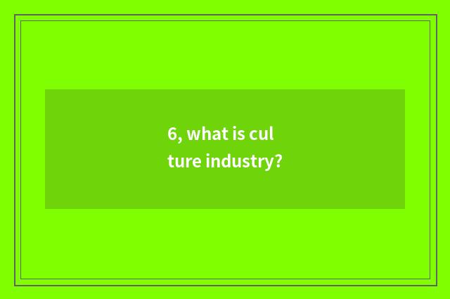 6, what is culture industry?
