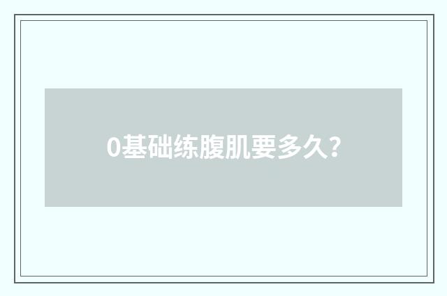 0基础练腹肌要多久？