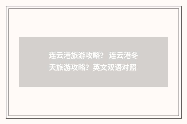 连云港旅游攻略? 连云港冬天旅游攻略?英文双语对照