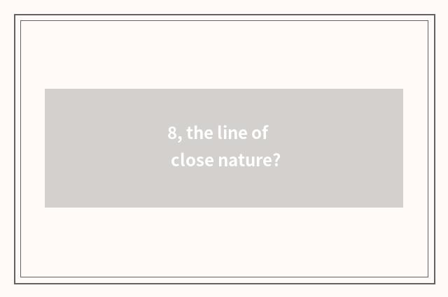 8, the line of close nature?