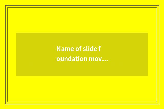 Name of slide foundation movement?